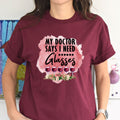 My Doctor Says I Need Glasses Woman's T Shirt