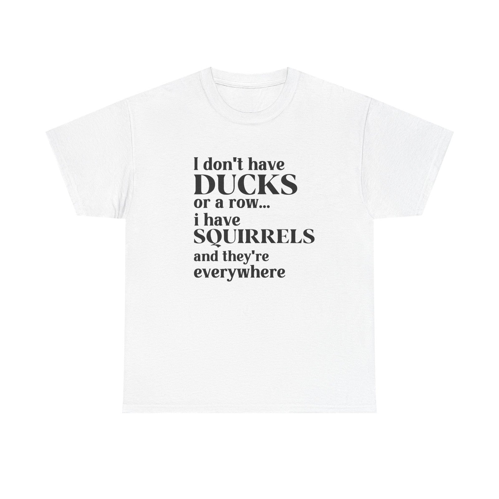 Womans Shirt I Dont Have My Ducks in a Row I Have Squirrels & They're Everywhere