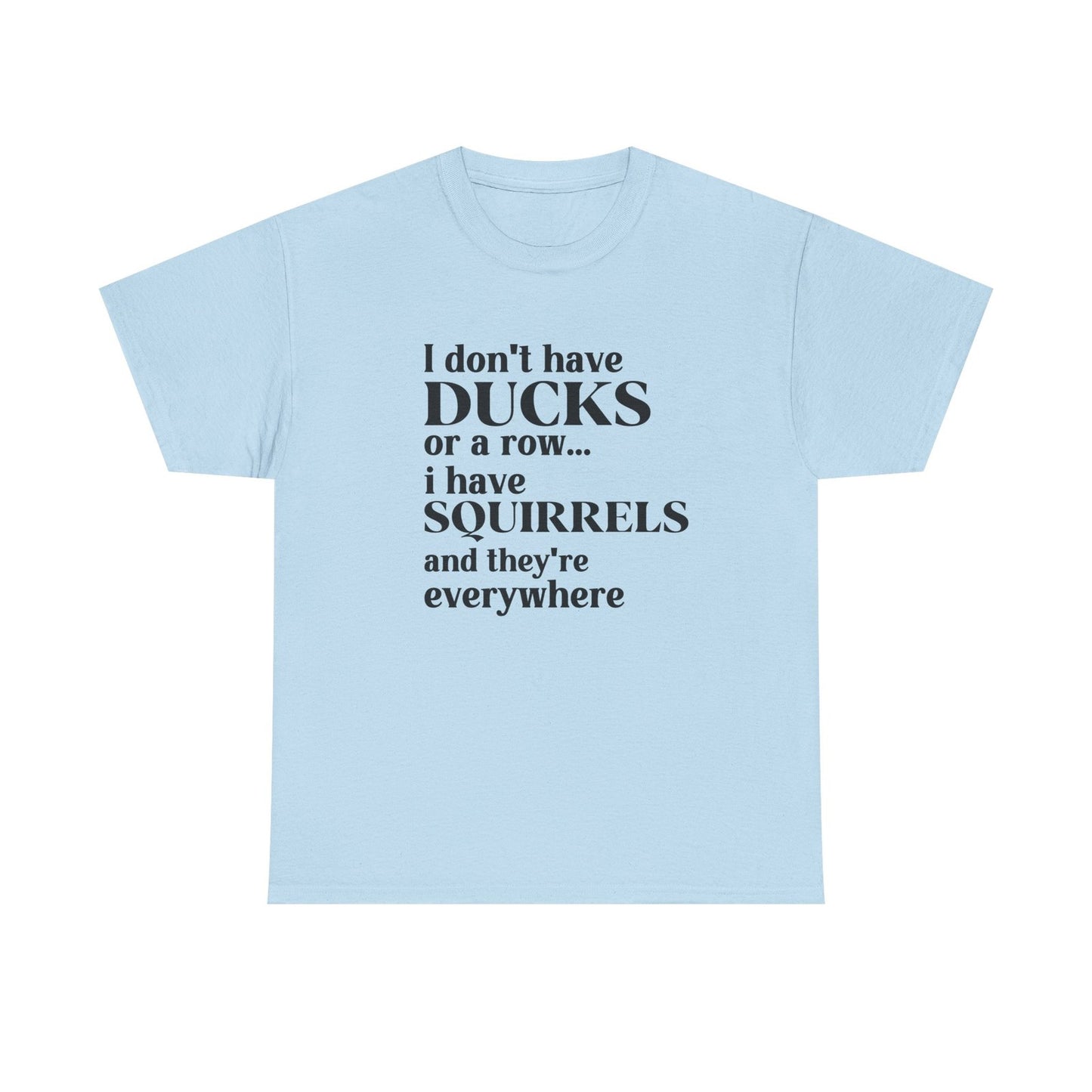 Womans Shirt I Dont Have My Ducks in a Row I Have Squirrels & They're Everywhere