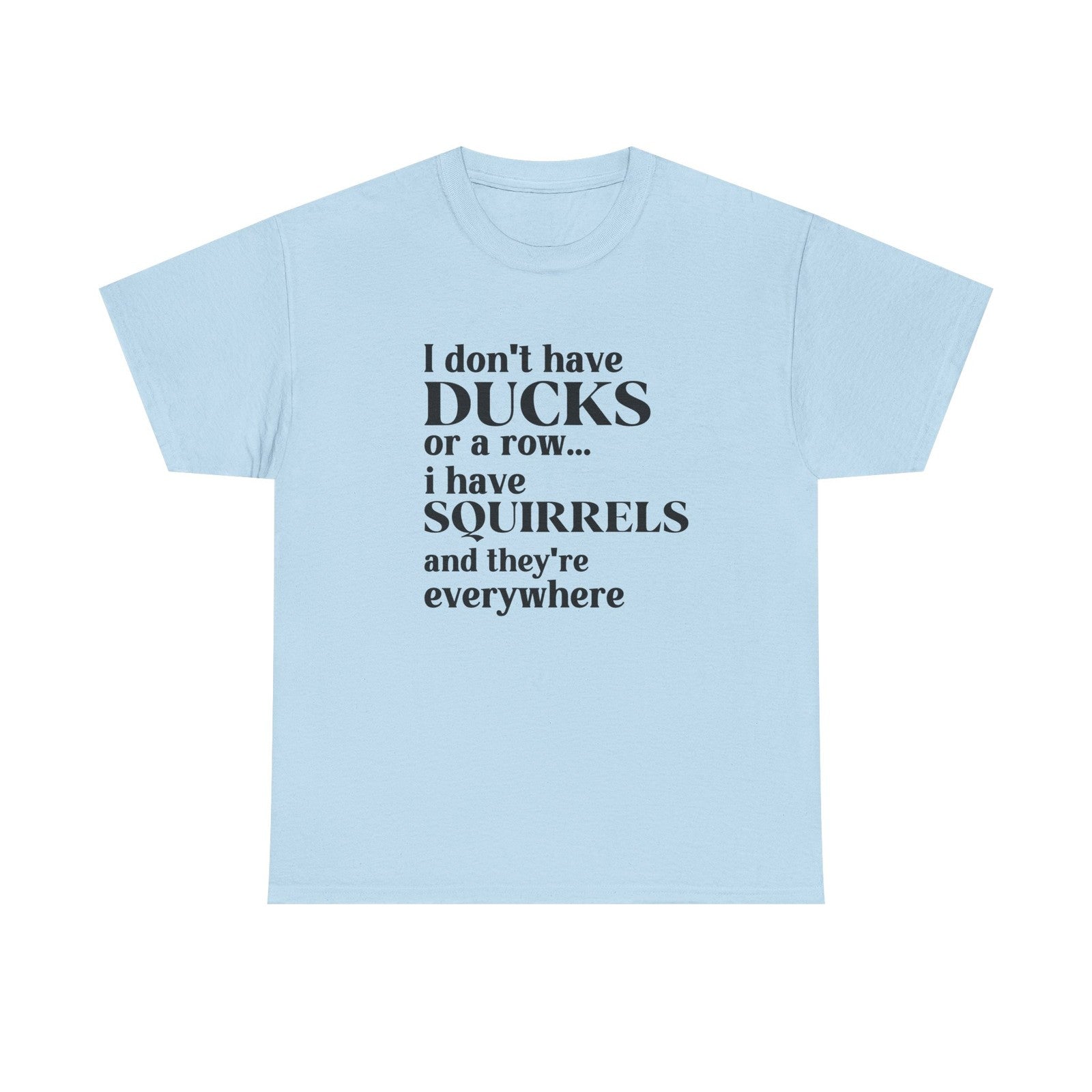 Womans Shirt I Dont Have My Ducks in a Row I Have Squirrels & They're Everywhere
