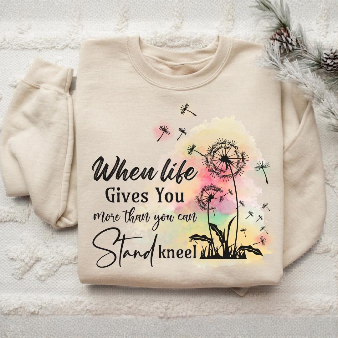 When Life Gives You More Than You Can Stand Inspirational Dandelion Sweatshirt, Uplifting Positive Quote Crewneck, Encouragement Gift